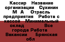 Кассир › Название организации ­ Сухинин М .А. › Отрасль предприятия ­ Работа с кассой › Минимальный оклад ­ 25 000 - Все города Работа » Вакансии   . Брянская обл.